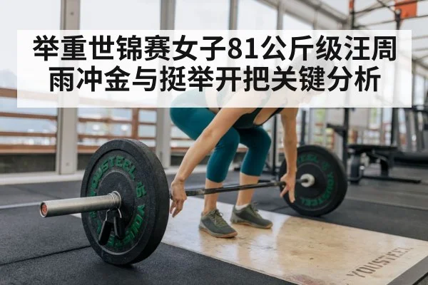 举重世锦赛女子81公斤级汪周雨冲金与挺举开把关键分析