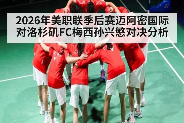 2026年美职联季后赛迈阿密国际对洛杉矶FC梅西孙兴慜对决分析